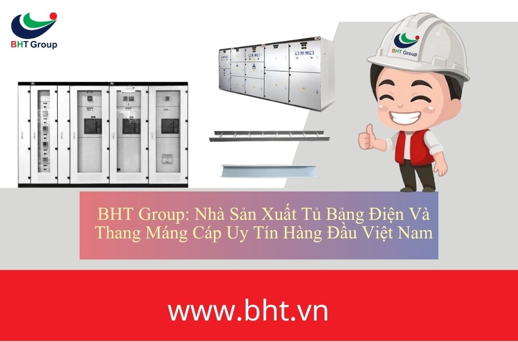 BHT Group: Nhà Sản Xuất Tủ Bảng Điện Và Thang Máng Cáp Uy Tín Hàng Đầu Việt Nam